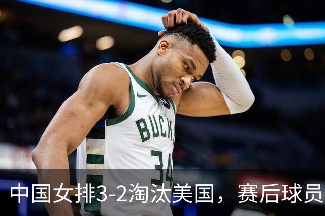 中国女排3-2淘汰美国，赛后球员表现评分：3满分3优秀 2及格