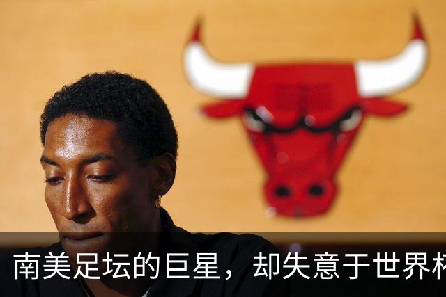 南美足坛的巨星，却失意于世界杯，还在欧洲联赛铩羽而归