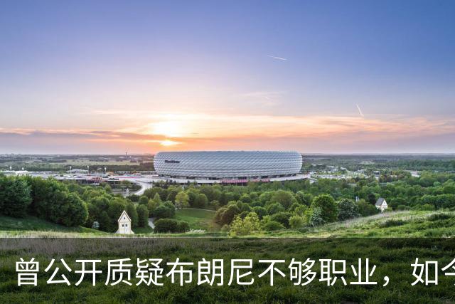 曾公开质疑布朗尼不够职业，如今却要和詹姆斯在76人联手