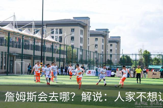詹姆斯会去哪？解说：人家不想让你知道 你还窥探 这就有点讨厌了
