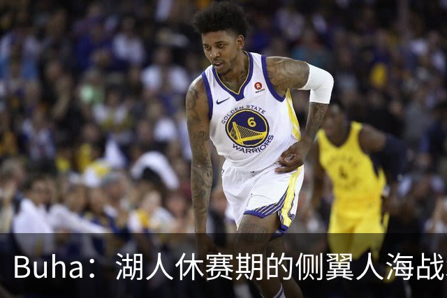 Buha：湖人休赛期的侧翼人海战术最终成型 塞布尔防守&三分最出色