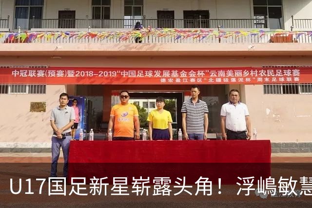 U17国足新星崭露头角！浮嶋敏慧眼识珠，首秀破门助力大胜！